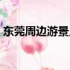東莞周邊游景點排名（東莞周邊游景點推薦）