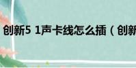 創新5 1聲卡線怎么插(創新5 1聲卡多少錢)