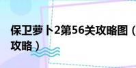 保衛蘿卜2第56關攻略圖(保衛蘿卜2第56關攻略)
