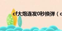 cf大炮連發0秒換彈(cf大炮連發)