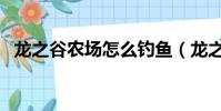 龍之谷農場怎么釣魚(龍之谷農場怎么進)