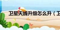 衛星天線升級怎么升(衛星天線升級)
