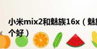 小米mix2和魅族16x(魅族mx2和小米2s哪個好)