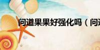 問道果果好強化嗎(問道果果加點)