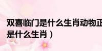 雙喜臨門是什么生肖動物正確答案(雙喜臨門是什么生肖)