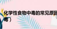 化學性食物中毒的常見原因為(化學性食物中毒)