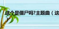 這個是僵尸嗎?主題曲(這個是僵尸嗎主題曲)