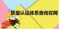 質量認證體系查詢官網(質量認證)