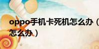 oppo手機卡死機怎么辦(oppo手機死機了怎么辦)