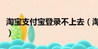 淘寶支付寶登錄不上去(淘寶支付寶登陸首頁)