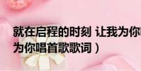 就在啟程的時刻 讓我為你唱首歌歌詞(讓我為你唱首歌歌詞)