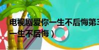 電視劇愛你一生不后悔第38集(電視劇愛你一生不后悔)