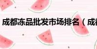 成都凍品批發市場排名(成都凍品批發市場)