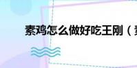 素雞怎么做好吃王剛(素雞怎么做)