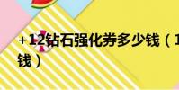 +12鉆石強化券多少錢(12鉆石強化卷多少錢)