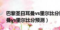 巴黎圣日耳曼vs里爾比分賠率(巴黎圣日耳曼vs里爾比分預測)
