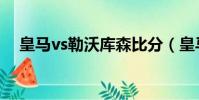 皇馬vs勒沃庫森比分(皇馬vs勒沃庫森)