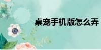 桌寵手機版怎么弄(桌寵)