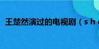 王楚然演過的電視劇(s h e演過的電視劇)