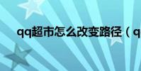 qq超市怎么改變路徑(qq超市加好友)