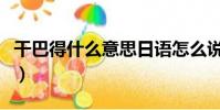 干巴得什么意思日語怎么說(干巴得什么意思)