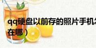 qq硬盤以前存的照片手機怎么找回(qq硬盤在哪)