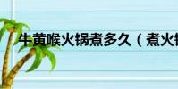 牛黃喉火鍋煮多久(煮火鍋要買什么菜)