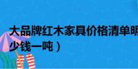 大品牌紅木家具價格清單明細表(紅木價格多少錢一噸)
