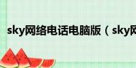 sky網絡電話電腦版(sky網絡電話怎么樣)