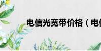 電信光寬帶價格(電信光寬帶)