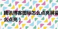 騰訊博客圖標怎么點亮屏幕(騰訊博客圖標怎么點亮)