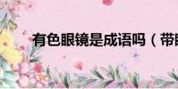 有色眼鏡是成語嗎(帶眼鏡的成語)