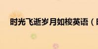 時光飛逝歲月如梭英語(時光飛逝英語)