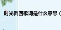 時光倒回歌詞是什么意思(時光倒回歌詞)