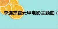 李連杰霍元甲電影主題曲(李連杰霍元甲)