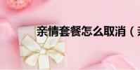 親情套餐怎么取消(親情套餐)