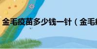 金毛疫苗多少錢一針(金毛疫苗多少錢一支)