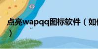 點亮wapqq圖標軟件(如何點亮wapqq圖標)