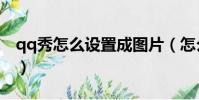 qq秀怎么設置成圖片(怎么把qq秀弄成空白)