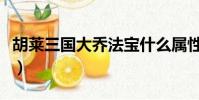 胡萊三國大喬法寶什么屬性好(胡萊三國大喬)