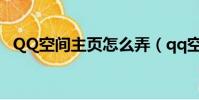 QQ空間主頁怎么弄(qq空間主頁怎么弄)