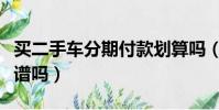 買二手車分期付款劃算嗎(二手車分期付款靠譜嗎)