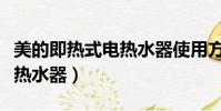 美的即熱式電熱水器使用方法(美的即熱式電熱水器)