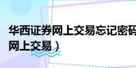 華西證券網上交易忘記密碼怎么辦(華西證券網上交易)