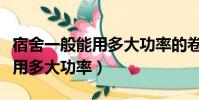 宿舍一般能用多大功率的卷發棒(宿舍一般能用多大功率)