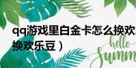 qq游戲里白金卡怎么換歡樂豆(白金卡怎么換歡樂豆)