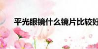 平光眼鏡什么鏡片比較好(平光眼鏡)
