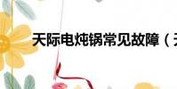 天際電燉鍋常見故障(天際電燉鍋)