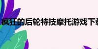 瘋狂的后輪特技摩托游戲下載(瘋狂的90后)