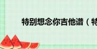 特別想念你吉他譜(特別想念你)